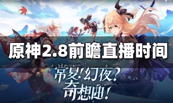 原神2.8版本前瞻直播時間 2.8前瞻直播在什麼時候