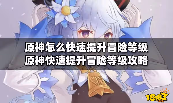 原神怎麼快速提升冒險等級 原神快速提升冒險等級攻略
