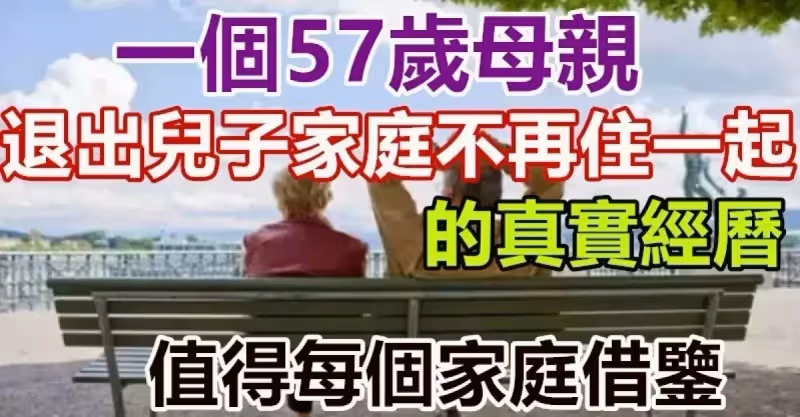 一個57歲母親退出兒子「家庭」不再和兒子住一起的真實經歷！值得每個家庭借鑒