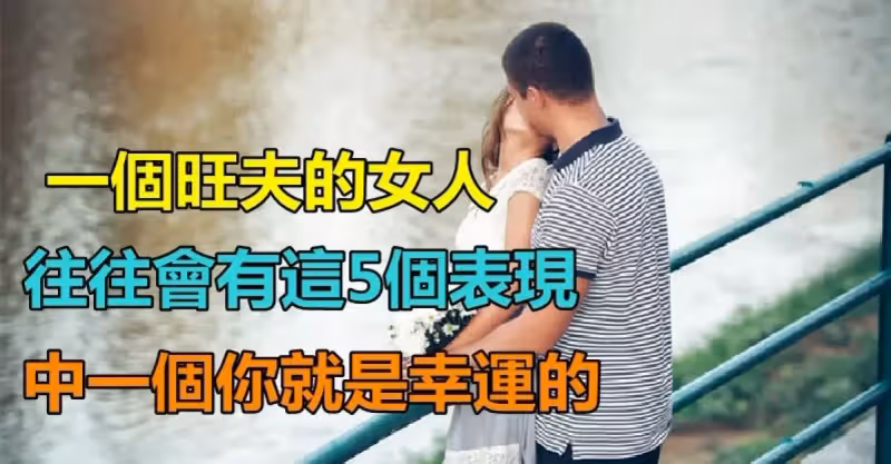 女人是家裡的風水！一個旺夫的女人「往往會有這5個表現」　中一個「就是幸運的」娶到就賺到了