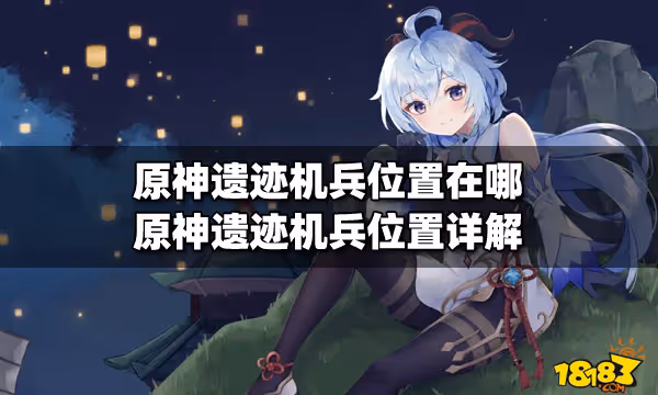 原神遺蹟機兵位置在哪 原神遺蹟機兵位置詳解