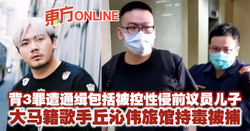 背3通緝罪包括被控性侵前議員兒子　大馬籍歌手丘沁偉旅館持毒被捕
