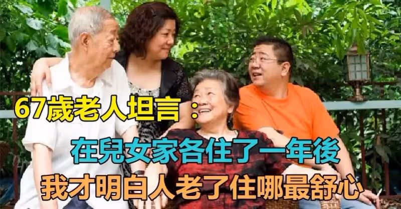 67歲老人坦言：「在兒女家各住了一年後」我才明白人老了住哪最舒心　「很現實」值得借鑒