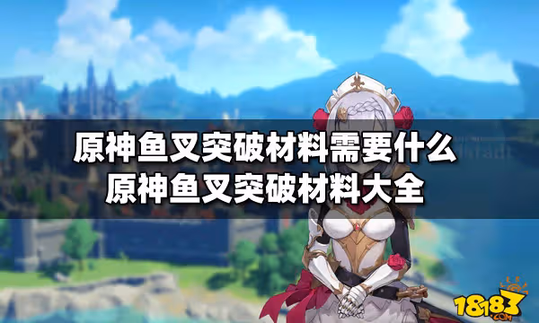 原神魚叉突破材料需要什麼 原神魚叉突破材料大全