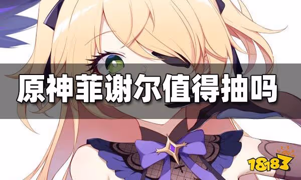 原神菲謝爾值得抽嗎 菲謝爾抽取建議