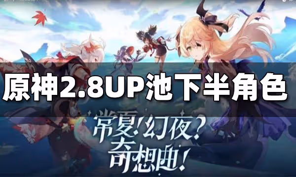 原神2.8UP池下半角色一覽 2.8UP池下半角色是什麼