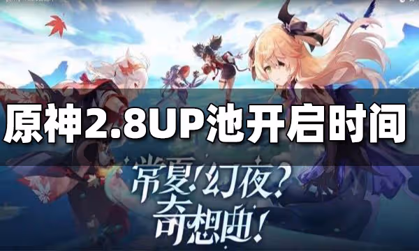 原神2.8UP池開啟時間 2.8UP池什麼時候開