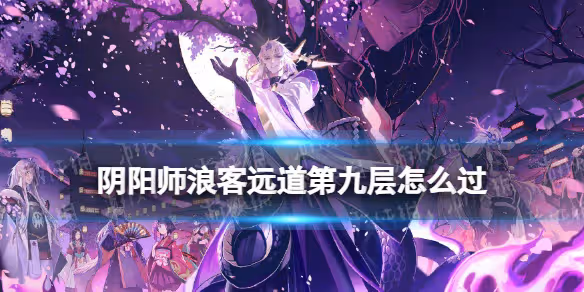 【陰陽師】浪客遠道第九層怎麼過