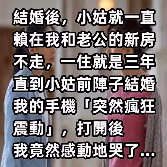 結婚後，小姑就一直賴在我和老公的新房不走，直到小姑前陣子結婚，我的手機「突然瘋狂震動」，打開後我竟然感動地哭了…