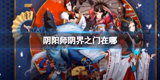 【陰陽師手游】陰界之門在哪裡