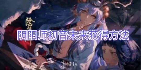 【陰陽師手游】初音未來獲得方法