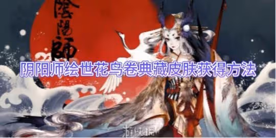 陰陽師繪世花鳥卷典藏皮膚獲得方法