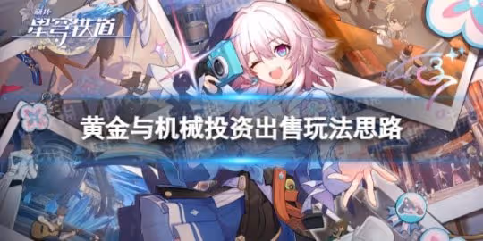 《崩壞星穹鐵道》投資出售怎麼玩 黃金與機械投資出售玩法思路
