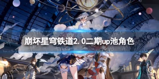 《崩壞星穹鐵道》2.0二期up池角色 2.0版本二期up池4星陪跑