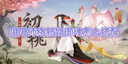 【陰陽師手游】絡新婦御魂怎麼搭配