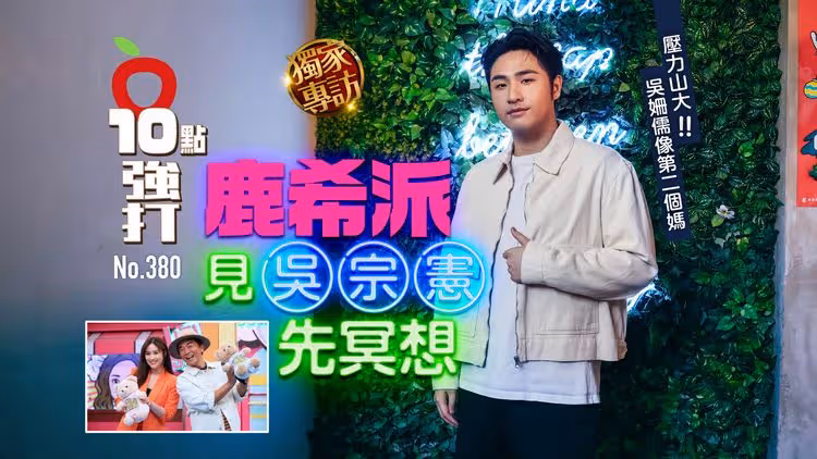 壹蘋10點強打｜鹿希派見吳宗憲先冥想　壓力山大！吳姍儒像第二個媽