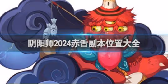 【陰陽師】2024赤舌副本位置大全