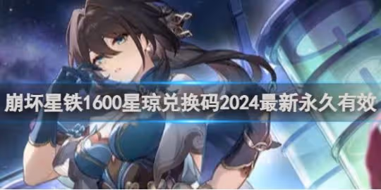 崩壞星穹鐵道1600星瓊兌換碼2024最新永久有效