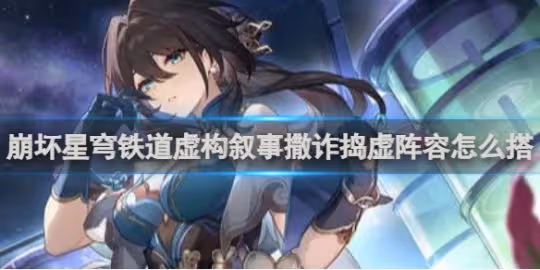 崩壞星穹鐵道虛構敘事撒詐搗虛陣容搭配推薦