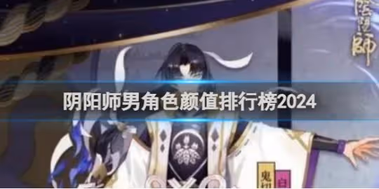 【陰陽師】男角色顏值排行榜2024