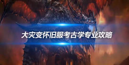 大災變懷舊服專業技能攻略 考古學專業技能攻略詳解
