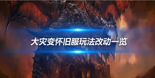 大災變懷舊服玩法改動一覽 與原版相比有哪些變化