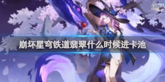 崩壞星穹鐵道翡翠進卡池時間介紹