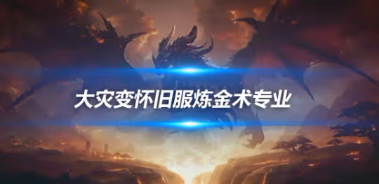 大災變懷舊服專業技能攻略 鍊金術專業攻略前瞻