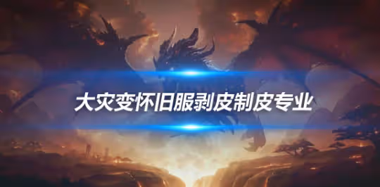 大災變懷舊服專業技能攻略 剝皮+制皮專業攻略前瞻