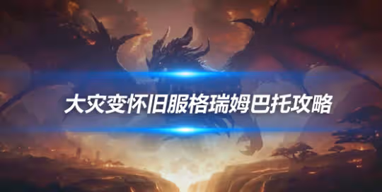 大災變懷舊服5H副本攻略 格瑞姆巴托副本BOSS打法詳解