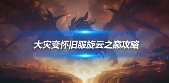 大災變懷舊服5H副本攻略 旋雲之巔副本BOSS打法詳解