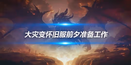 大災變懷舊服前夕備戰攻略 做好這幾項準備升級更順暢