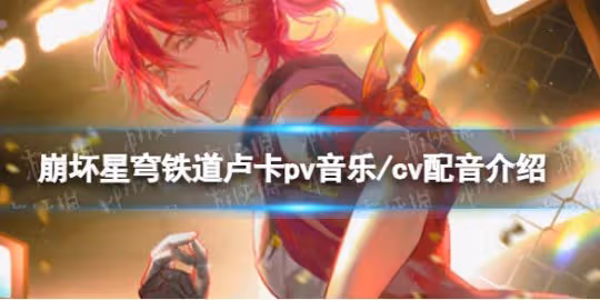 崩壞星穹鐵道盧卡pv音樂/cv配音介紹