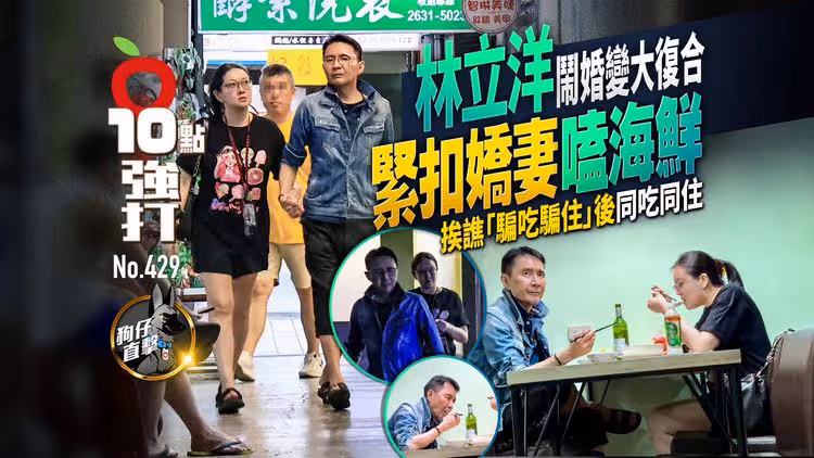壹蘋10點強打｜林立洋鬧婚變大復合！緊扣嬌妻嗑海鮮　挨譙「騙吃騙住」後同吃同住（狗仔直擊）