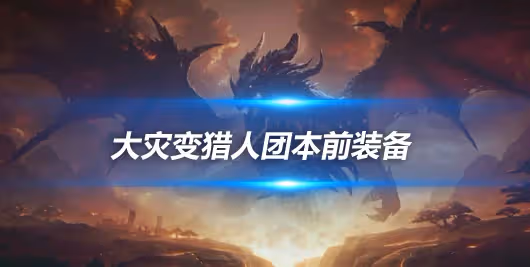 大災變懷舊服團本前BIS裝備 獸王獵團本前開荒裝備推薦