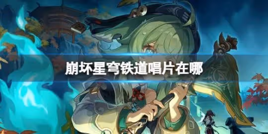 崩壞星穹鐵道唱片在哪 唱片全收集攻略