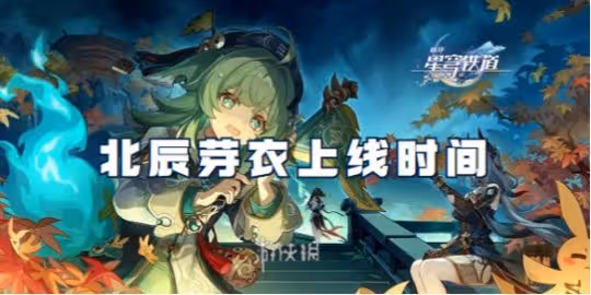 崩壞星穹鐵道北辰芽衣上線時間