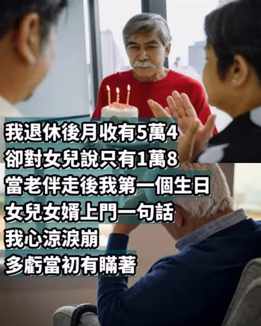 我退休後月收有5萬4卻對女兒說只有1萬8，當老伴走後我第一個生日，女兒女婿上門一句話，我心涼淚崩：多虧當初有瞞著~
