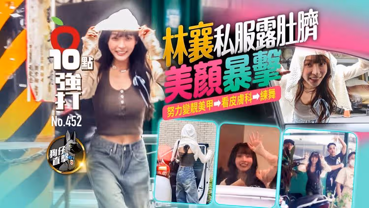 壹蘋10點強打｜林襄私服露肚臍美顏暴擊　努力變靚美甲⮕看皮膚科⮕練舞（狗仔直擊）