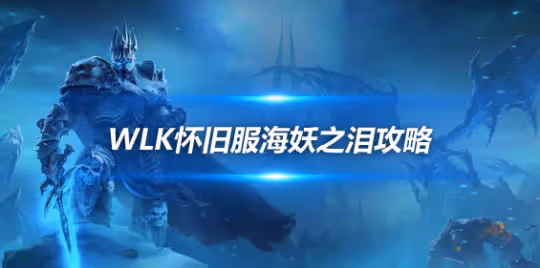 WLK懷舊服海妖之淚怎麼獲得 海妖之淚獲取方式詳解