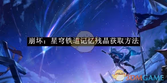 崩壞：星穹鐵道記憶殘晶獲取方法-崩壞：星穹鐵道記憶殘晶怎麼獲取