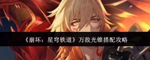 崩壞星穹鐵道萬敵光錐怎麼搭配-萬敵光錐搭配攻略