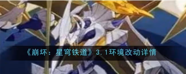 崩壞星穹鐵道3.1環境改動是什麼-改動詳情