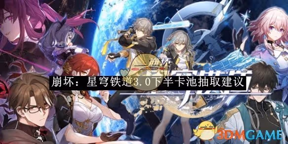 崩壞：星穹鐵道3.0下半卡池抽取建議-崩壞：星穹鐵道3.0下半卡池如何抽取