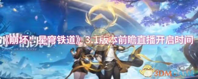 崩壞星穹鐵道3.1版本前瞻直播什麼時候開啟-3.1版本前瞻直播開啟時間