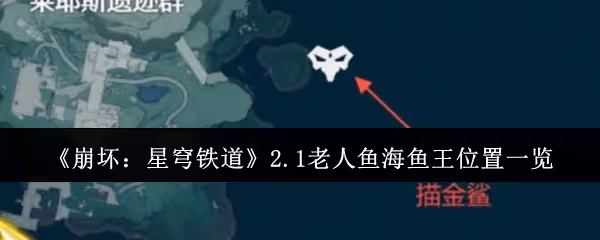 崩壞星穹鐵道2.1老人魚海魚王位置在哪裡-2.1老人魚海魚王位置一覽