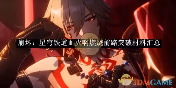 崩壞：星穹鐵道血火啊燃燒前路突破材料匯總-崩壞：星穹鐵道血火啊燃燒前路突破需要哪些材料