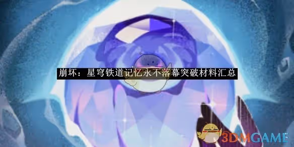 崩壞：星穹鐵道記憶永不落幕突破材料匯總-崩壞：星穹鐵道記憶永不落幕突破需要哪些材料