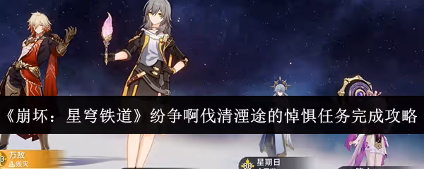 崩壞星穹鐵道紛爭啊伐清湮途的悼懼任務怎麼完成-紛爭啊伐清湮途的悼懼任務完成攻略