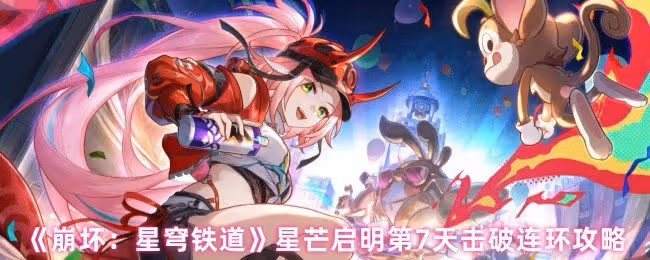 崩壞星穹鐵道星芒啟明第七天怎麼過-星芒啟明第7天擊破連環攻略